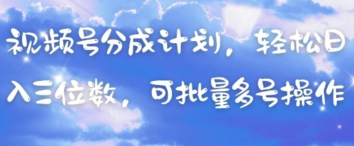 视频号分成计划，轻松日入三位数，可批量多号操作-全有网创