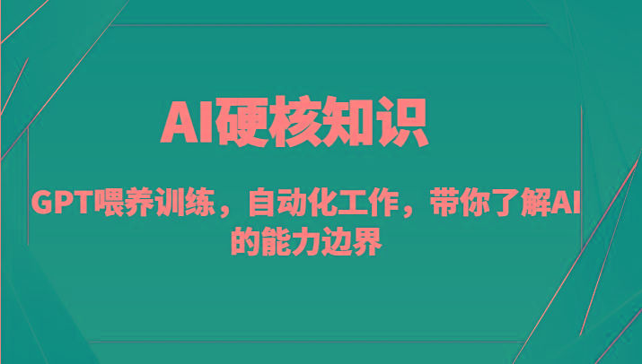AI硬核知识-GPT喂养训练，自动化工作，带你了解AI的能力边界(10节课)-全有网创