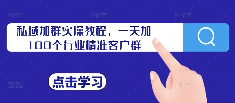 私域加群实操教程，一天加100个行业精准客户群-全有网创