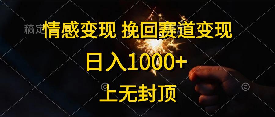 情感变现，挽回赛道变现，日入1000+，上无封顶-全有网创