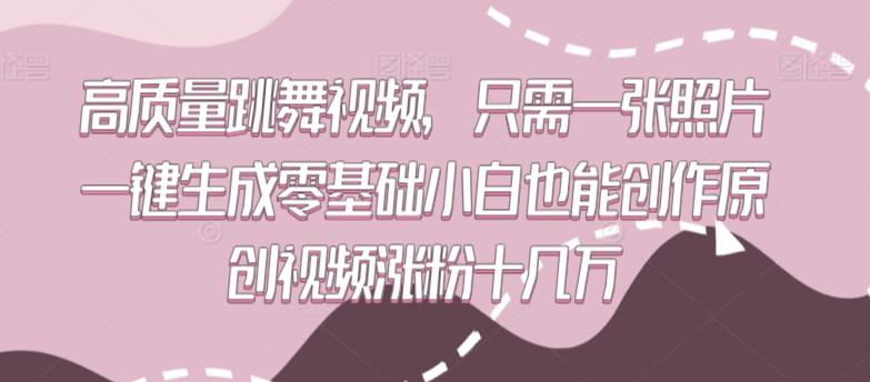 高质量跳舞视频，只需一张照片一键生成零基础小白也能创作原创视频涨粉十几万【揭秘】-全有网创
