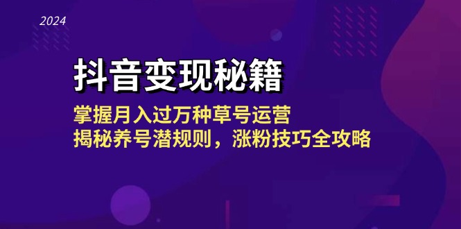 抖音变现秘籍：掌握月入过万种草号运营，揭秘养号潜规则，涨粉技巧全攻略-全有网创