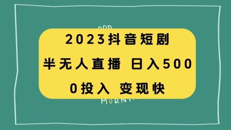 2023抖音短剧半无人直播，日入500+，附短剧素材和直播教程-全有网创