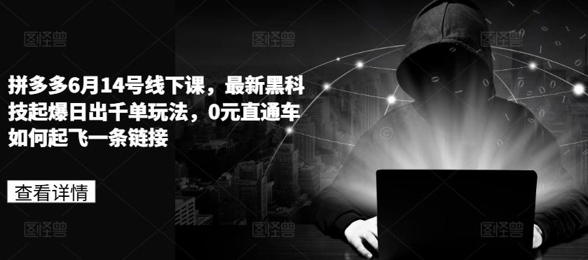 拼多多6月14号线下课,最新黑科技起爆日出千单玩法,0元直通车如何起飞一条链接