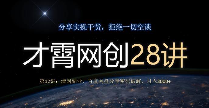 才霄网创28讲第12讲：清闲副业，百度网盘分享密码破解，月入3000+-全有网创