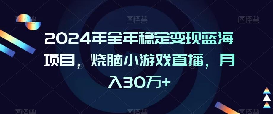 2024年全年稳定变现蓝海项目，烧脑小游戏直播，月入30万+【揭秘】-全有网创