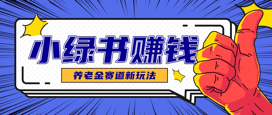 小绿书养老金赛道赚钱思路，利用业余时间轻松操作月入千元的副业项目-全有网创
