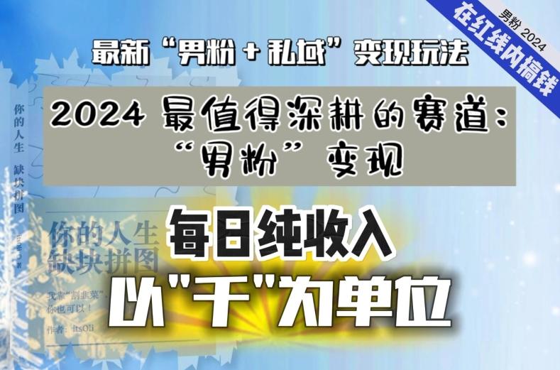 【私域流量最值钱】把“男粉”流量打到手，你便有无数种方法可以轻松变现，每日纯收入以“千”为单位-全有网创