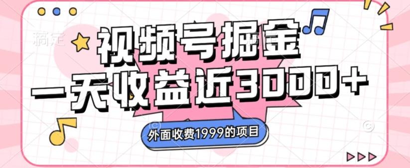 外面收费1999的视频号掘金，一天收益近3000块，免费分享-全有网创