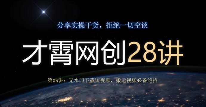 才霄网创28讲第05讲：无水印下载短视频，搬运视频必备绝招-全有网创