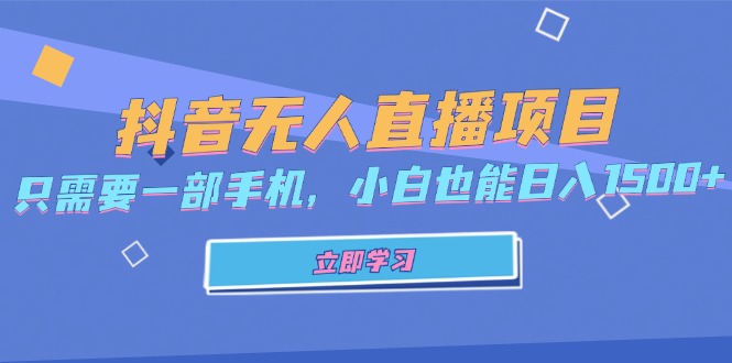 抖音无人直播项目，只需要一部手机，小白也能日入1500+-全有网创
