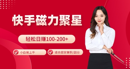 快手磁力聚星火爆全网，小白易上手，轻松日入100-200+，居家操作-更新玩法【揭秘】-全有网创