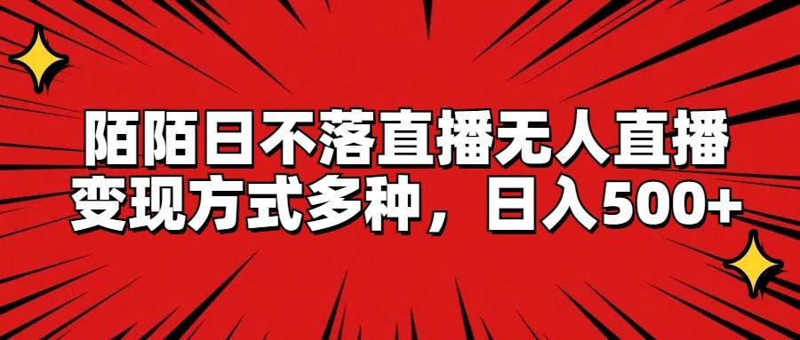 陌陌日不落直播无人直播，变现方式多种，日入500+-全有网创
