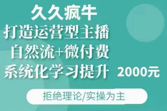 久久疯牛·自然流+微付费(12月23更新)打造运营型主播，包11月+12月-全有网创