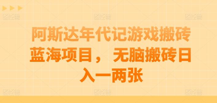 阿斯达年代记游戏搬砖蓝海项目， 无脑搬砖日入一两张【揭秘】-全有网创
