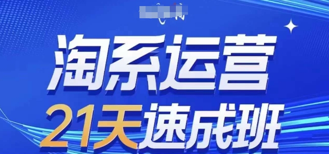 淘系运营21天速成班(更新24年8月)，0基础轻松搞定淘系运营，不做假把式-全有网创