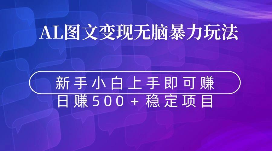 无脑暴力Al图文变现  上手即赚  日赚500＋-全有网创