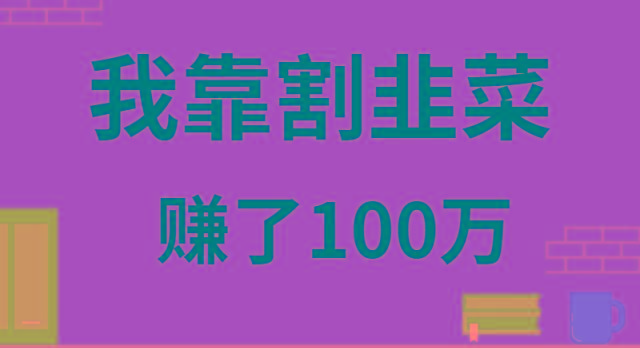 我靠割韭菜赚了 100 万-全有网创