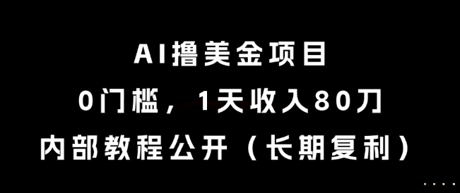 AI撸美金项目，0门槛，1天收入80刀，内部教程公开(长期复利)【揭秘】-全有网创