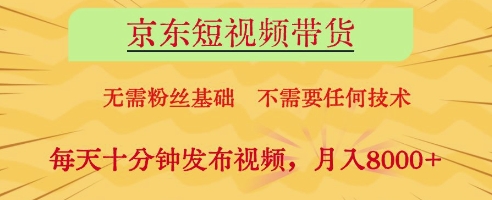 京东短视频带货，无需粉丝基础，不需要任何技术，每天十分钟发布视频，月入8k【揭秘】-全有网创