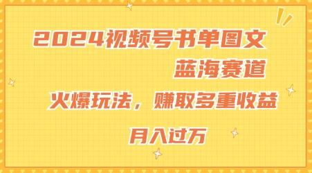 2024视频号书单图文蓝海赛道，火爆玩法，赚取多重收益，小白轻松上手，月入上万【揭秘】-全有网创