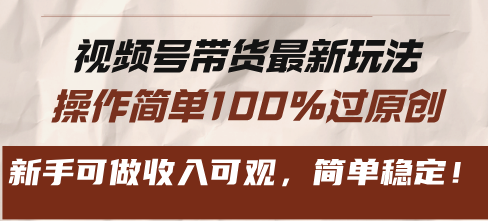 视频号带货最新玩法，操作简单100%过原创，新手可做收入可观，简单稳定！-全有网创