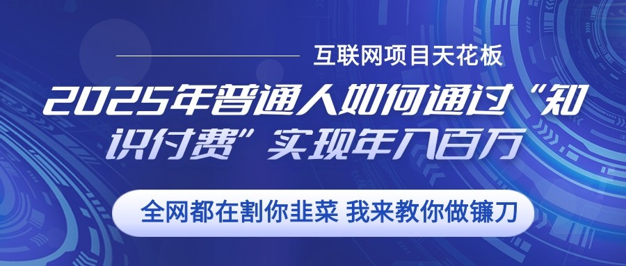 2025年普通人如何通过”知识付费“实现年入百万-全有网创