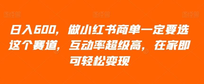 日入600，做小红书商单一定要选这个赛道，互动率超级高，在家即可轻松变现-全有网创