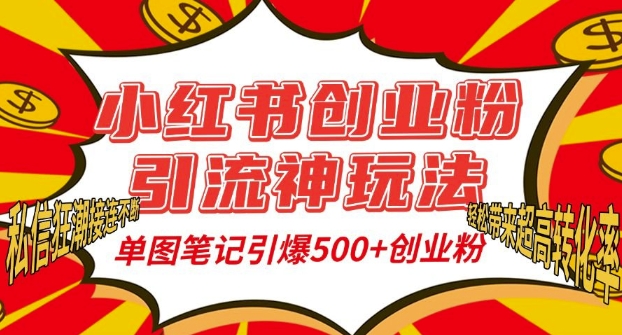 小红书创业粉引流神玩法，单图笔记引爆500+精准创业粉丝，私信狂潮接连不断-全有网创