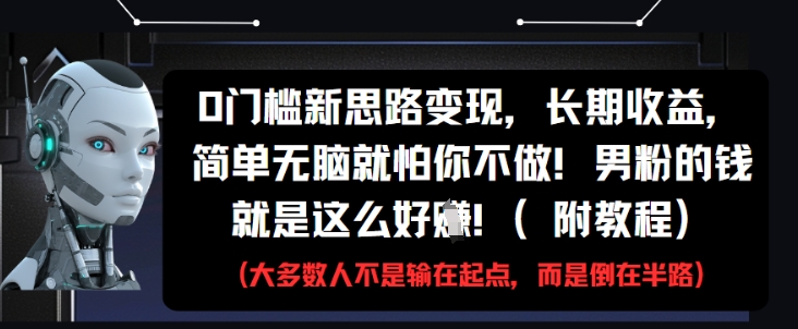0门槛新思路变现，长期收益，简单无脑就怕你不做，男粉的钱就是这么好挣(附教程)-全有网创