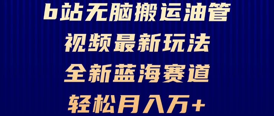 B站无脑搬运油管视频最新玩法，轻松月入过万，小白轻松上手，全新蓝海赛道-全有网创