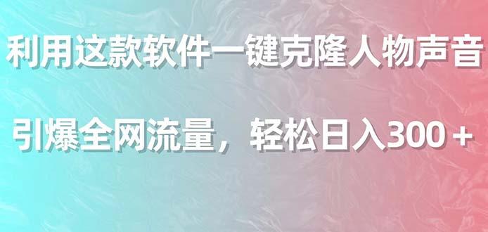 利用这款软件一键克隆人物声音，引爆全网流量，轻松日入300＋-全有网创