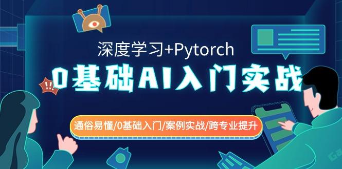 0基础AI入门实战(深度学习+Pytorch) 通俗易懂/0基础入门/案例实战/跨专业提升-全有网创
