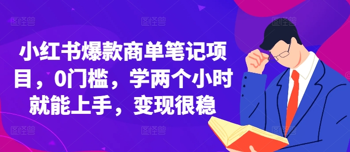 小红书爆款商单笔记项目，0门槛，学两个小时就能上手，变现很稳-全有网创