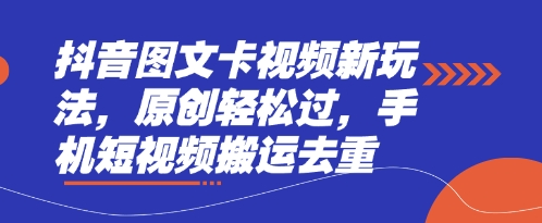 抖音图文卡视频新玩法，原创轻松过，手机短视频搬运去重-全有网创