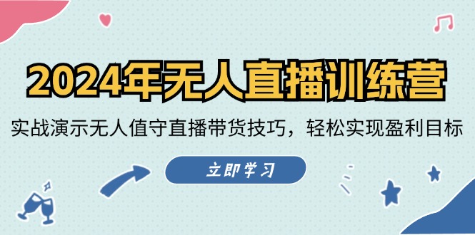 2024年无人直播训练营：实战演示无人值守直播带货技巧，轻松实现盈利目标-全有网创
