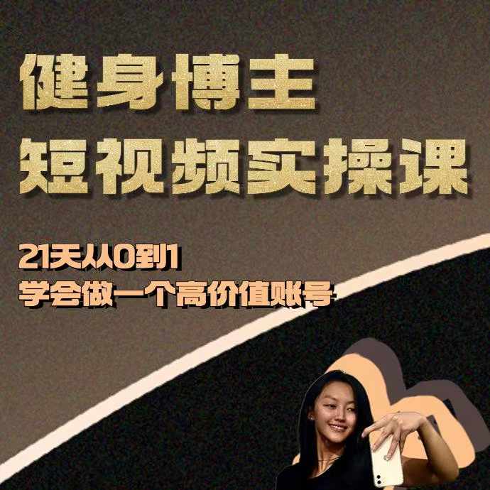 健身博主短视频实操课——21天从0到1学会做一个高价值账号-全有网创