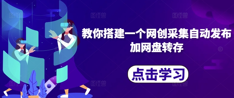 教你搭建一个网创采集自动发布加网盘转存-全有网创