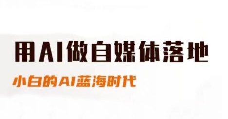 用AI做自媒体落地，适合新手快速入门与进阶，小白的AI蓝海时代-全有网创
