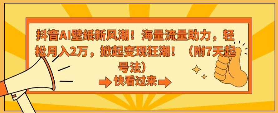 抖音AI壁纸新风潮！海量流量助力，轻松月入2万，掀起变现狂潮【揭秘】-全有网创