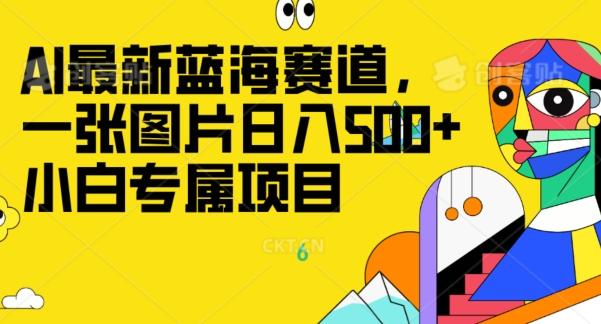 最新ai蓝海赛道，一张图片日入500+，小白专属项目-全有网创