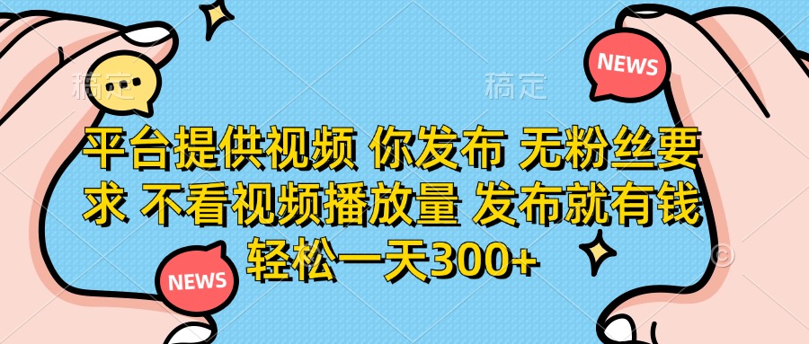 （14317期）平台提供视频 你发布 无粉丝要求 不看视频播放量 发布就有钱 轻松一天300+-全有网创