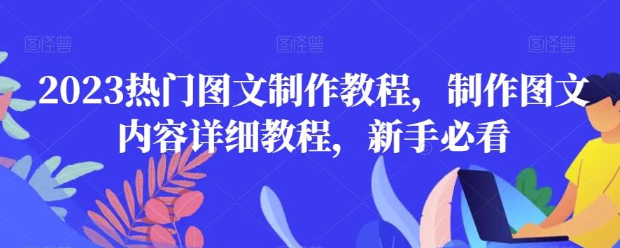 2023热门图文制作教程，制作图文内容详细教程，新手必看-全有网创