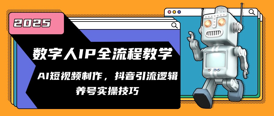 数字人IP全流程教学，AI短视频制作，抖音引流逻辑，养号实操技巧-全有网创