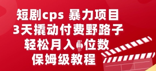 短剧cps暴力项目，3天撬动付费野路子，有人偷偷月入五位数，保姆级教程-全有网创