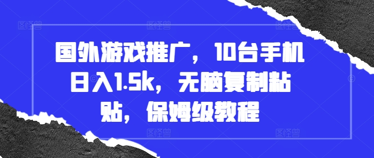 国外游戏推广，10台手机日入1.5k，无脑复制粘贴，保姆级教程【揭秘】-全有网创