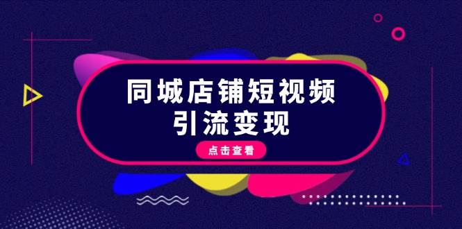 同城店铺短视频引流变现：掌握抖音平台规则，打造爆款内容，实现流量变现-全有网创