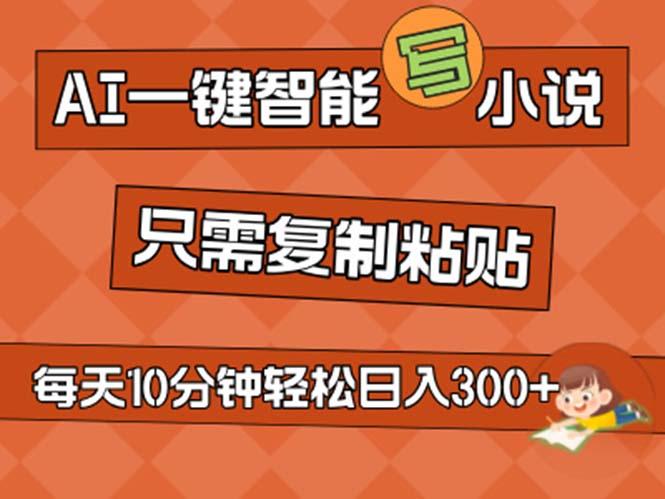 AI一键智能写小说，无脑复制粘贴，小白也能成为小说家 不用推文日入200+-全有网创