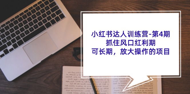 小红书达人训练营第4期：抓住风口红利期，可长期，放大操作的项目-全有网创