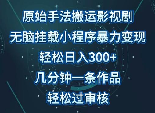 原始手法影视搬运，无脑搬运影视剧，单日收入300+，操作简单，几分钟生成一条视频，轻松过审核【揭秘】-全有网创